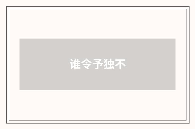 谁令予独不