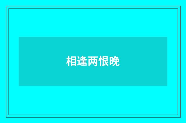 相逢两恨晚