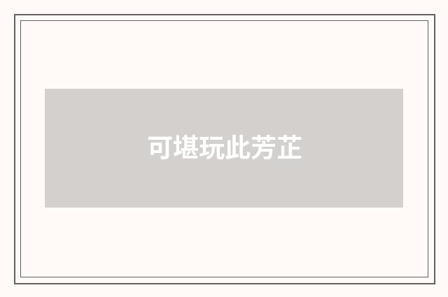 可堪玩此芳芷