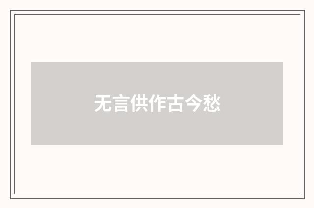 无言供作古今愁