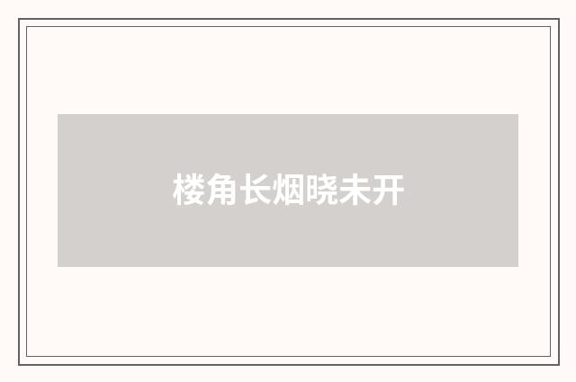 楼角长烟晓未开