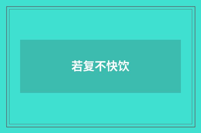 若复不快饮