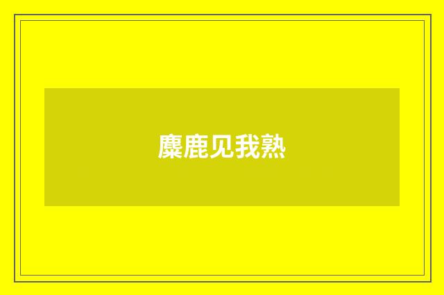 麋鹿见我熟