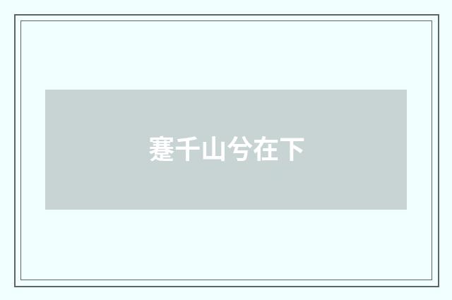 蹇千山兮在下