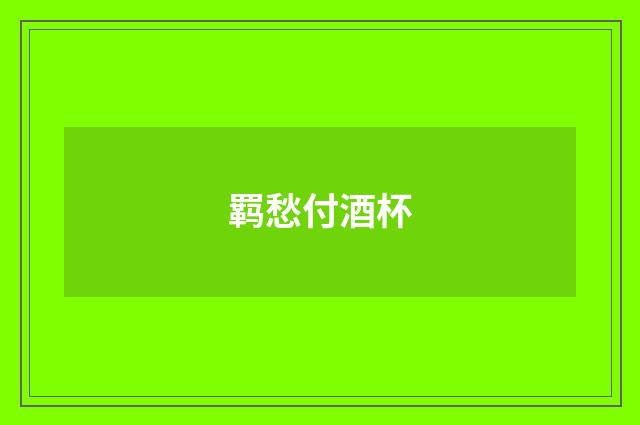 羁愁付酒杯
