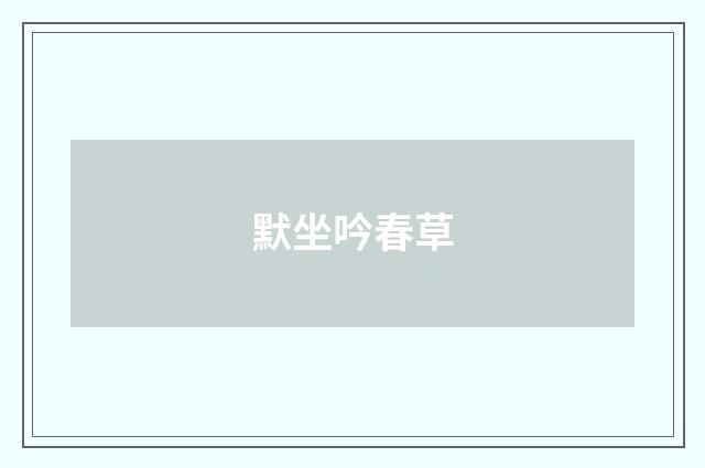 默坐吟春草