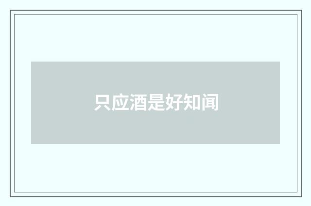 只应酒是好知闻