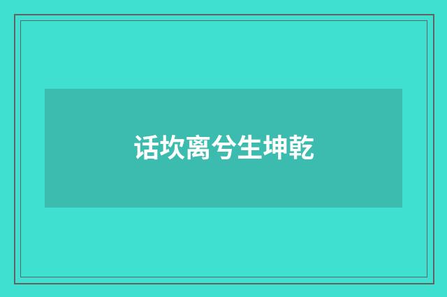 话坎离兮生坤乾