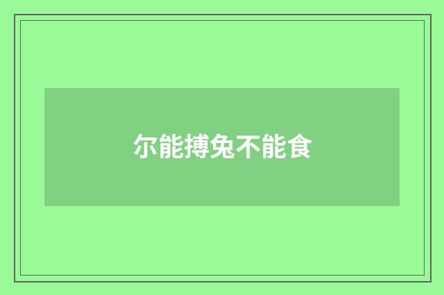 尔能搏兔不能食