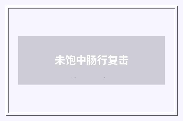未饱中肠行复击