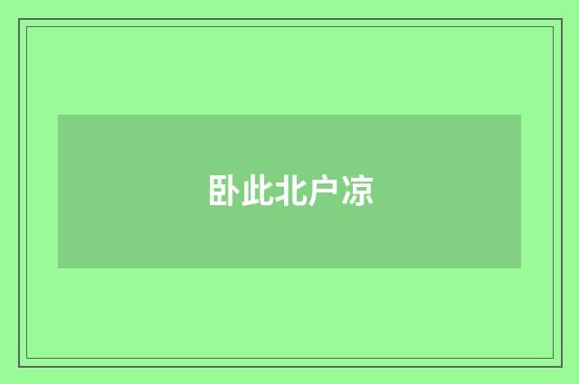卧此北户凉