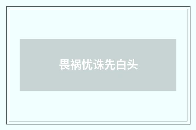 畏祸忧诛先白头