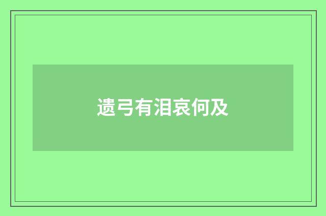 遗弓有泪哀何及
