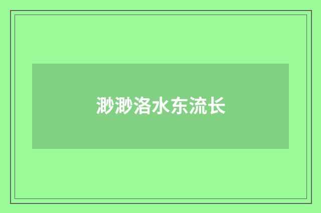 渺渺洛水东流长