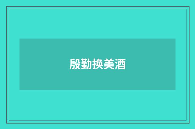 殷勤换美酒