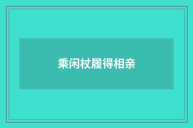 乘闲杖履得相亲