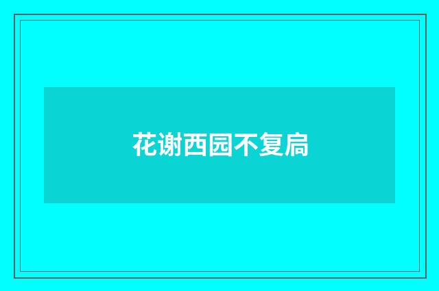 花谢西园不复扃