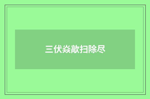 三伏焱歊扫除尽