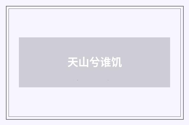 天山兮谁饥