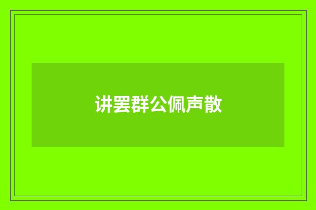 讲罢群公佩声散