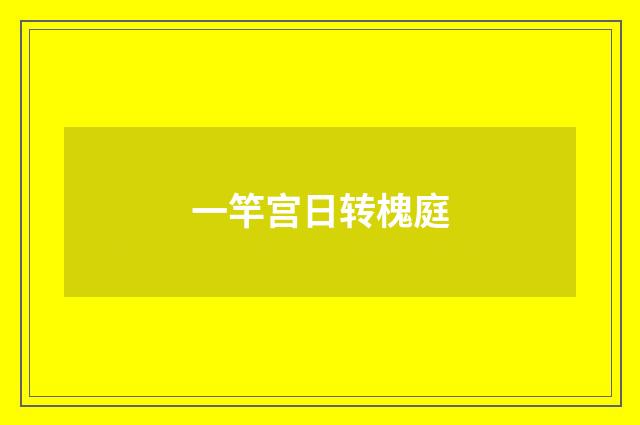 一竿宫日转槐庭