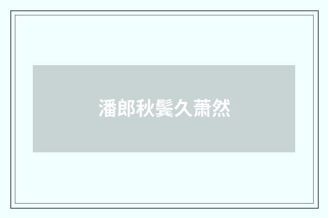 潘郎秋鬓久萧然