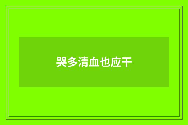 哭多清血也应干