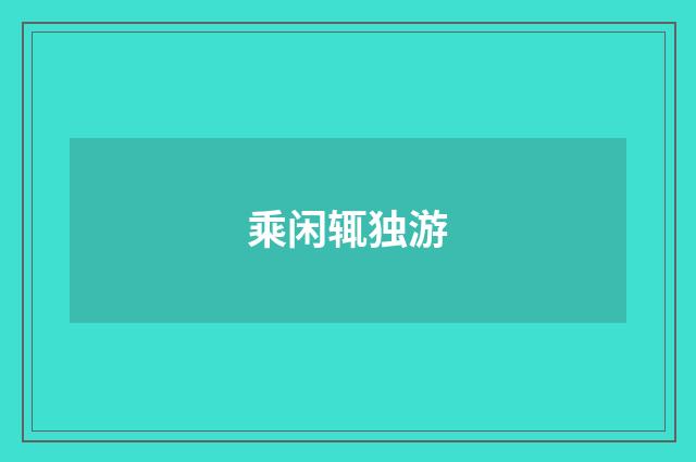 乘闲辄独游