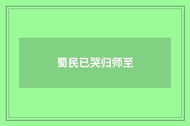 蜀民已哭归师至