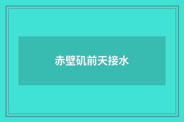 赤壁矶前天接水