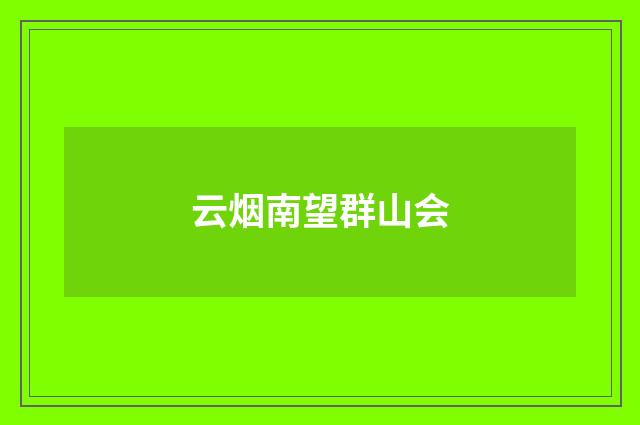 云烟南望群山会