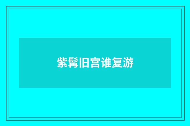 紫髯旧宫谁复游