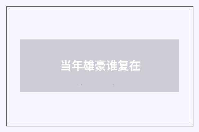 当年雄豪谁复在