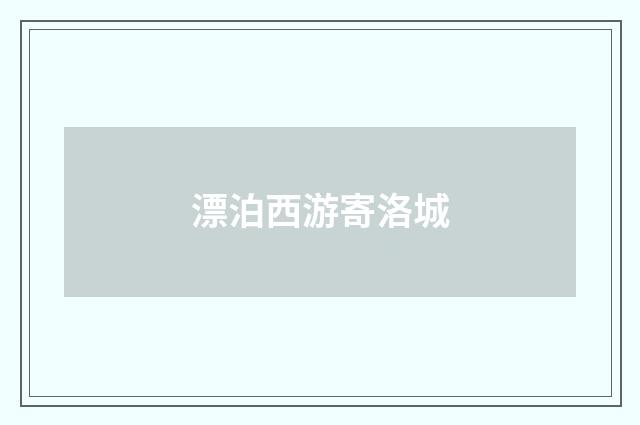 漂泊西游寄洛城