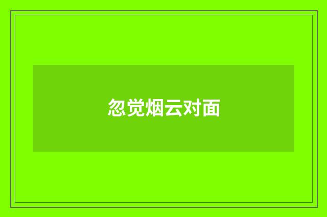 忽觉烟云对面