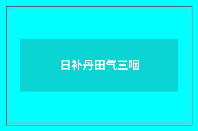 日补丹田气三咽