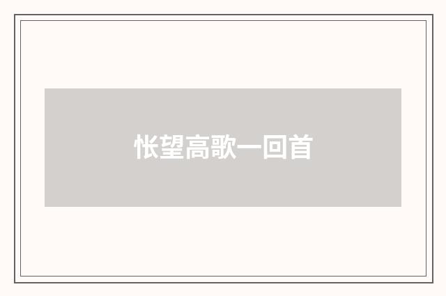 怅望高歌一回首