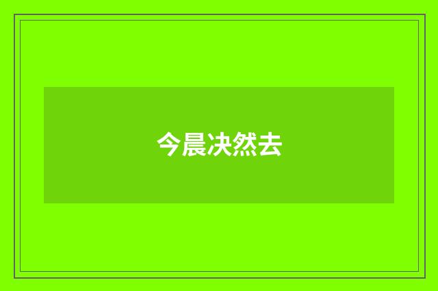 今晨决然去