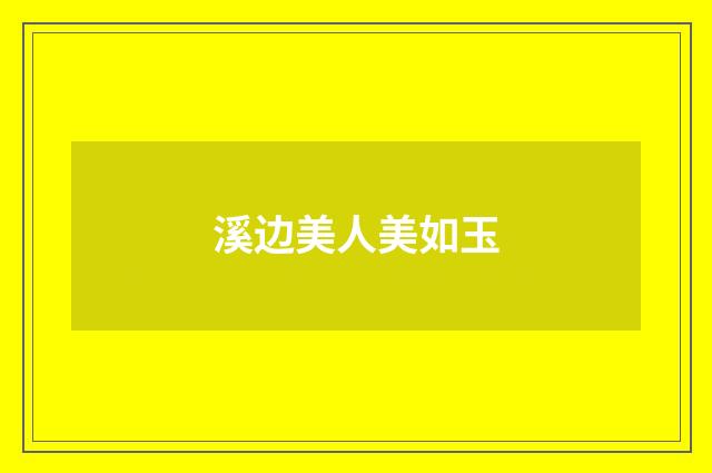 溪边美人美如玉