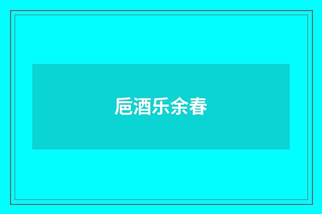 巵酒乐余春