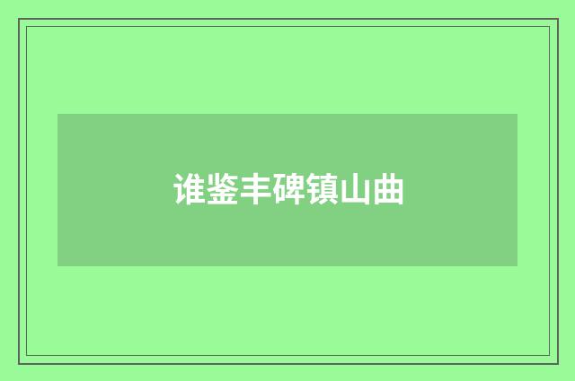 谁鉴丰碑镇山曲