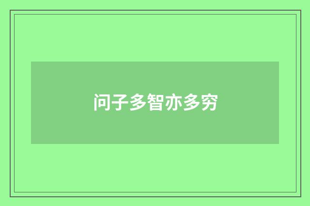 问子多智亦多穷