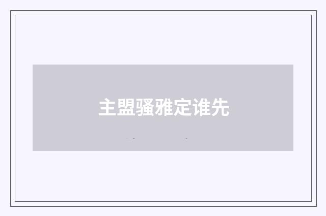 主盟骚雅定谁先