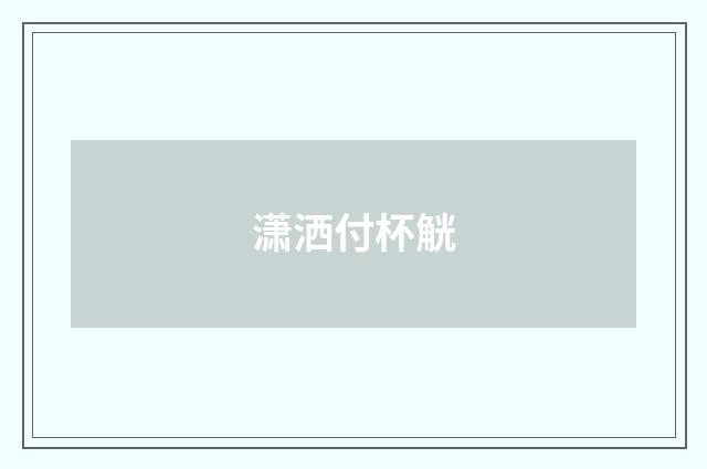 潇洒付杯觥