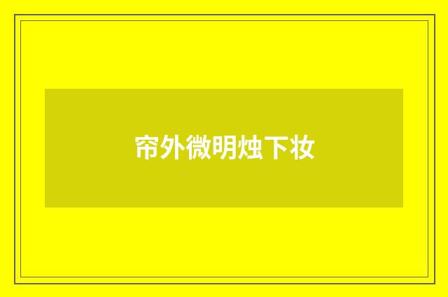 帘外微明烛下妆
