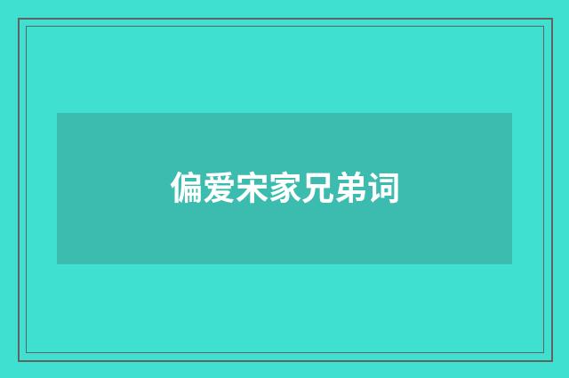 偏爱宋家兄弟词