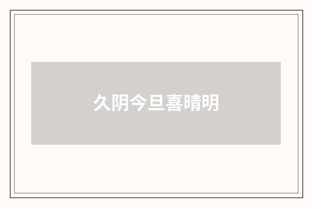 久阴今旦喜晴明