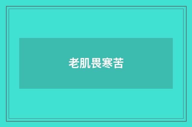 老肌畏寒苦