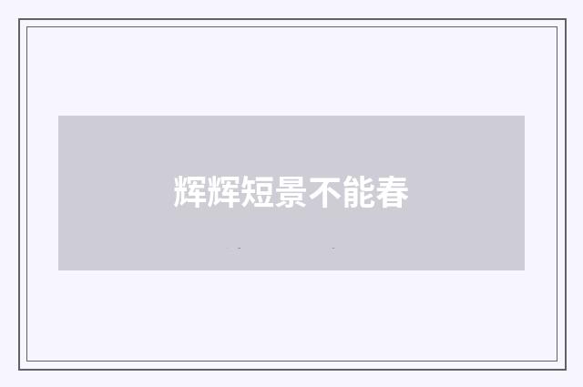 辉辉短景不能春