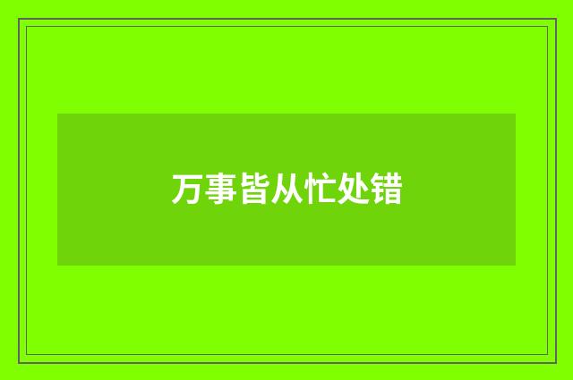 万事皆从忙处错